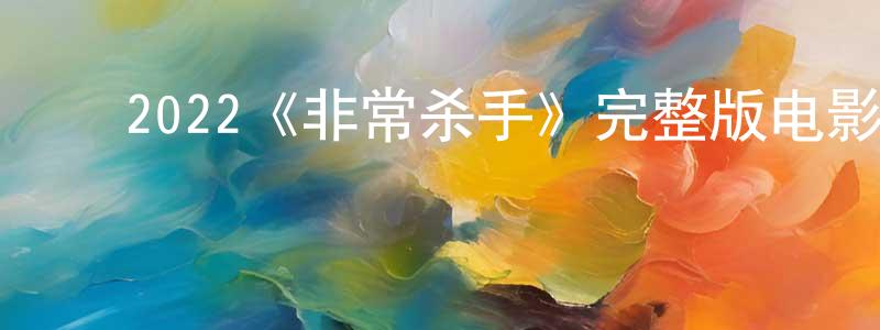 陈皇的动漫综艺大全,2022《非常杀手》完整版电影/在线观看/百度云-美剧天堂